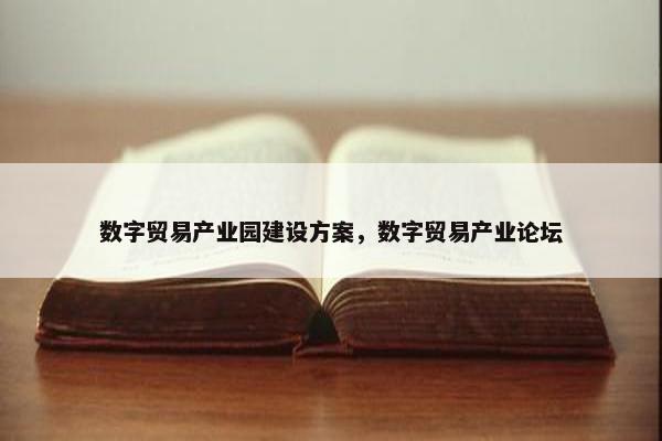 数字贸易产业园建设方案，数字贸易产业论坛