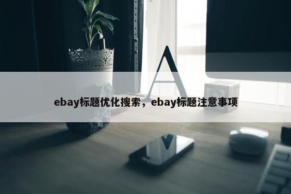 ebay标题优化搜索，ebay标题注意事项