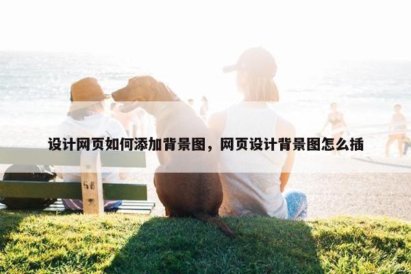 设计网页如何添加背景图，网页设计背景图怎么插