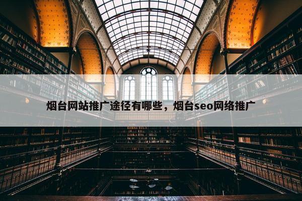 烟台网站推广途径有哪些，烟台seo网络推广