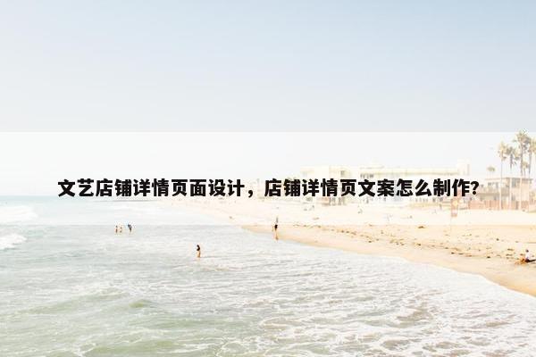 文艺店铺详情页面设计，店铺详情页文案怎么制作?