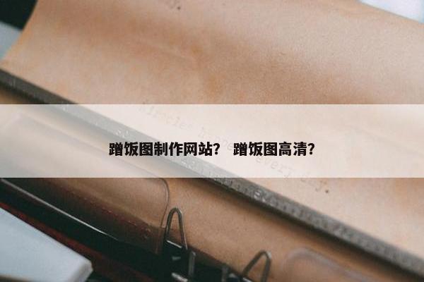 蹭饭图制作网站？ 蹭饭图高清？