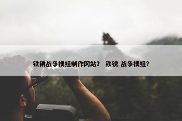 铁锈战争模组制作网站？ 铁锈 战争模组？