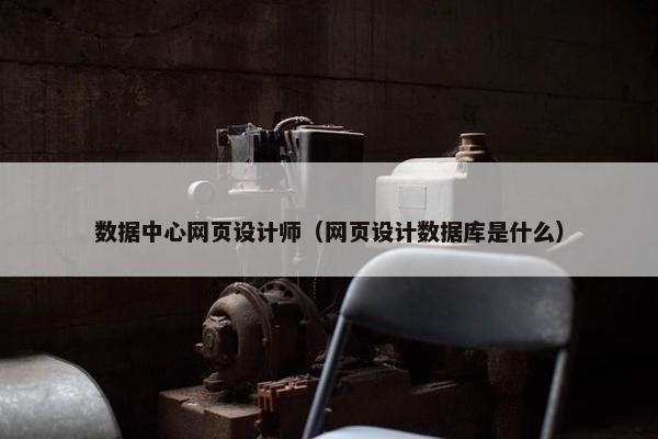 数据中心网页设计师（网页设计数据库是什么）