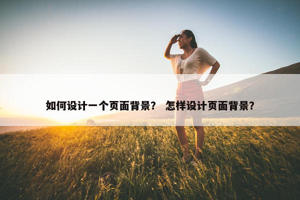 如何设计一个页面背景？ 怎样设计页面背景？