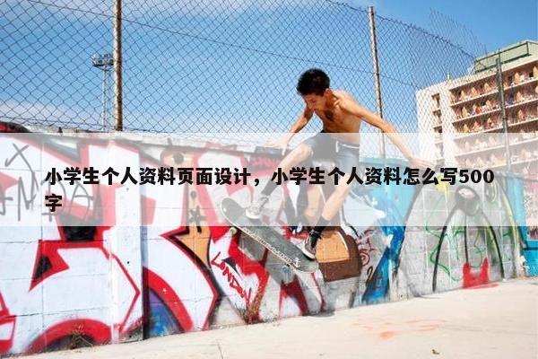 小学生个人资料页面设计，小学生个人资料怎么写500字
