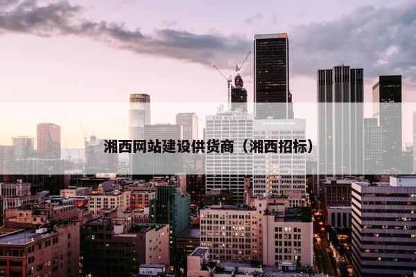 湘西网站建设供货商（湘西招标）