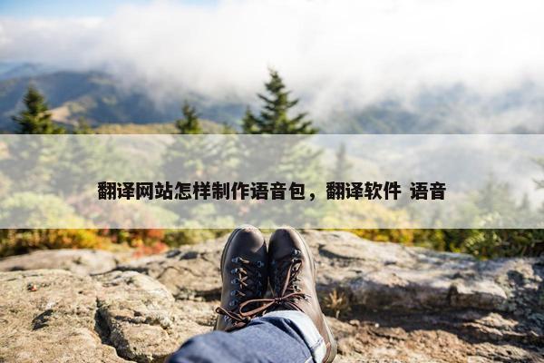 翻译网站怎样制作语音包，翻译软件 语音