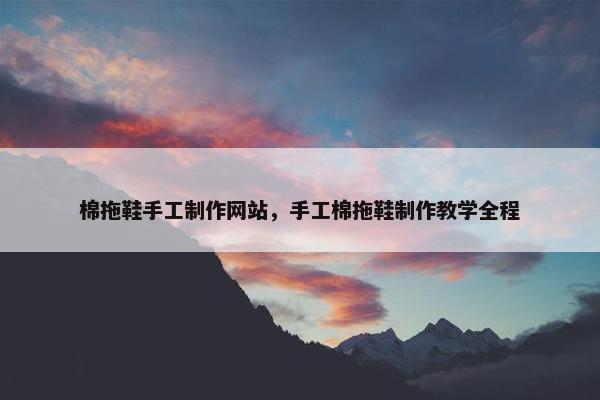 棉拖鞋手工制作网站，手工棉拖鞋制作教学全程
