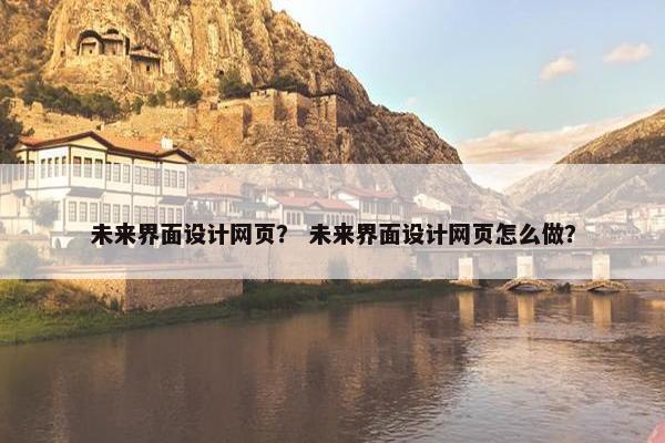 未来界面设计网页？ 未来界面设计网页怎么做？