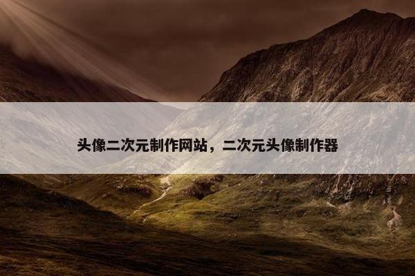 头像二次元制作网站，二次元头像制作器