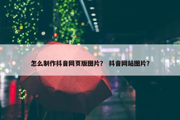 怎么制作抖音网页版图片？ 抖音网站图片？