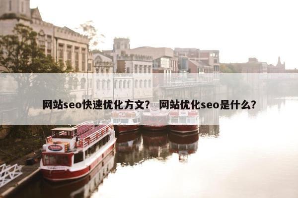 网站seo快速优化方文？ 网站优化seo是什么？