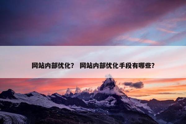 网站内部优化？ 网站内部优化手段有哪些？