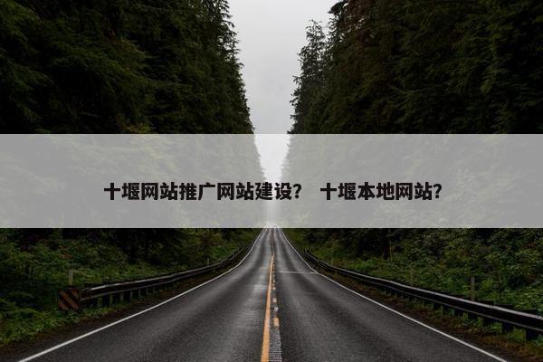 十堰网站推广网站建设？ 十堰本地网站？