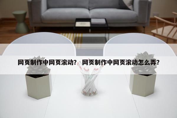 网页制作中网页滚动？ 网页制作中网页滚动怎么弄？