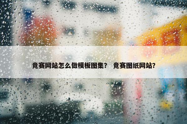 竞赛网站怎么做模板图集？ 竞赛图纸网站？