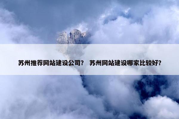 苏州推荐网站建设公司？ 苏州网站建设哪家比较好？