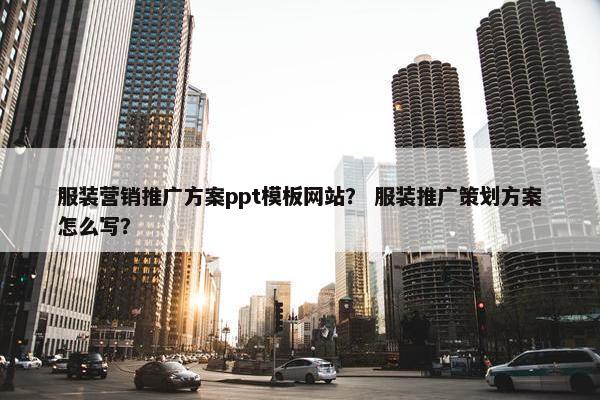 服装营销推广方案ppt模板网站？ 服装推广策划方案怎么写？