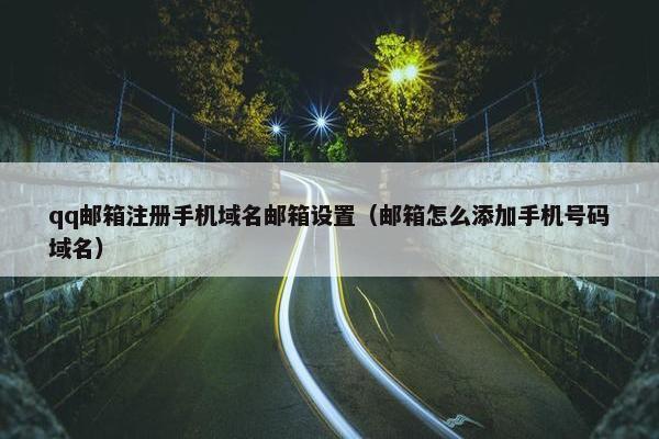 qq邮箱注册手机域名邮箱设置（邮箱怎么添加手机号码域名）