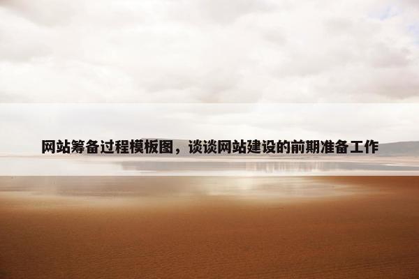 网站筹备过程模板图，谈谈网站建设的前期准备工作