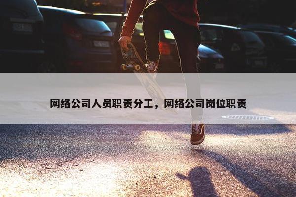 网络公司人员职责分工，网络公司岗位职责