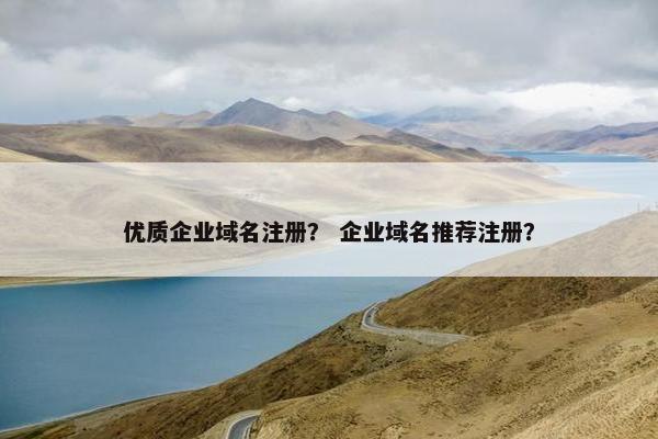 优质企业域名注册？ 企业域名推荐注册？