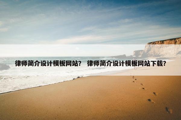 律师简介设计模板网站？ 律师简介设计模板网站下载？