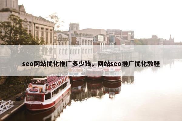 seo网站优化推广多少钱，网站seo推广优化教程