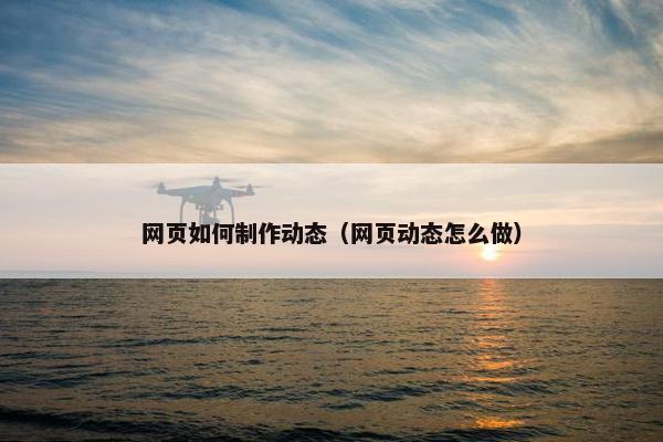 网页如何制作动态（网页动态怎么做）