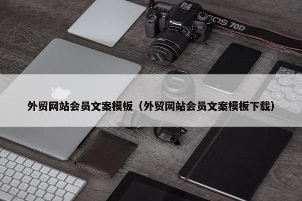 外贸网站会员文案模板（外贸网站会员文案模板下载）