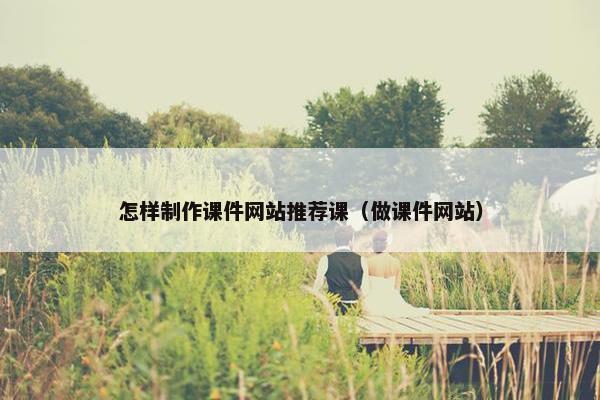 怎样制作课件网站推荐课（做课件网站）
