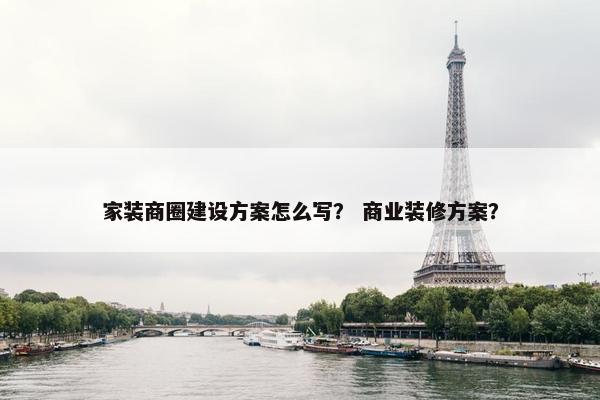 家装商圈建设方案怎么写？ 商业装修方案？