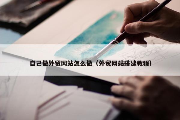 自己做外贸网站怎么做（外贸网站搭建教程）