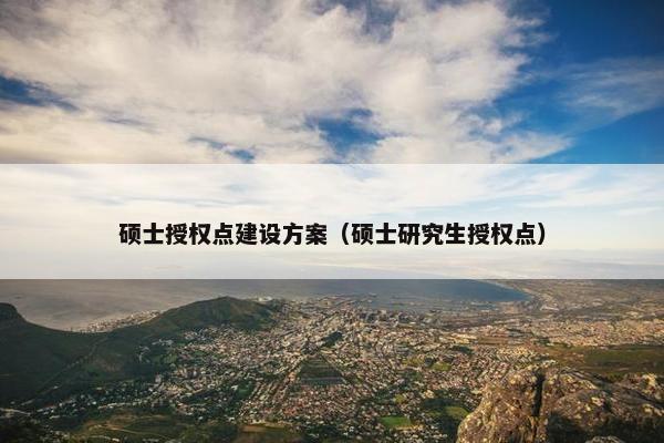 硕士授权点建设方案（硕士研究生授权点）