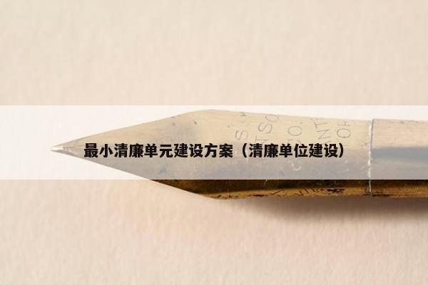 最小清廉单元建设方案（清廉单位建设）