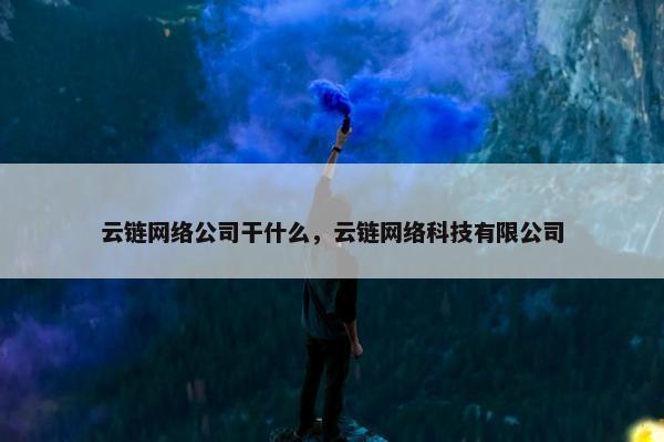 云链网络公司干什么，云链网络科技有限公司