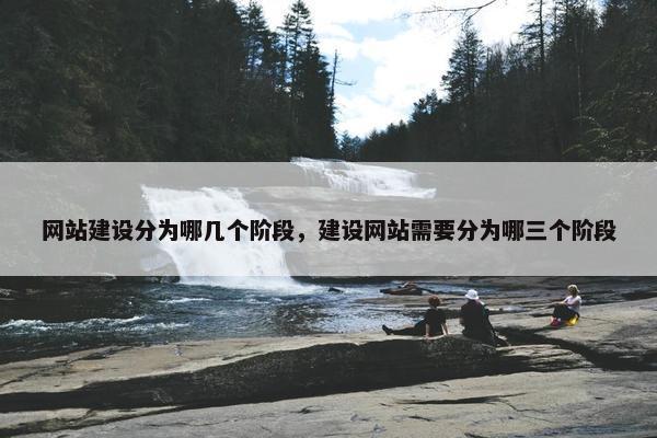 网站建设分为哪几个阶段，建设网站需要分为哪三个阶段