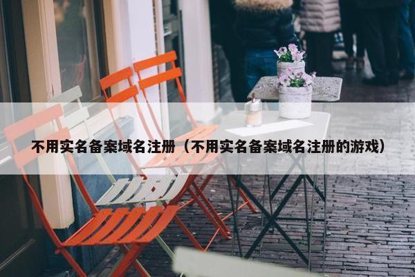 不用实名备案域名注册（不用实名备案域名注册的游戏）