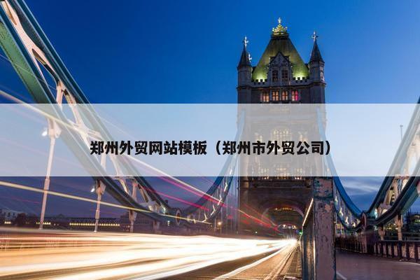 郑州外贸网站模板（郑州市外贸公司）