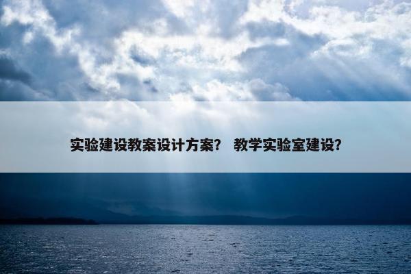 实验建设教案设计方案？ 教学实验室建设？