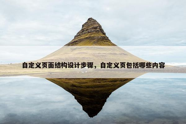 自定义页面结构设计步骤，自定义页包括哪些内容