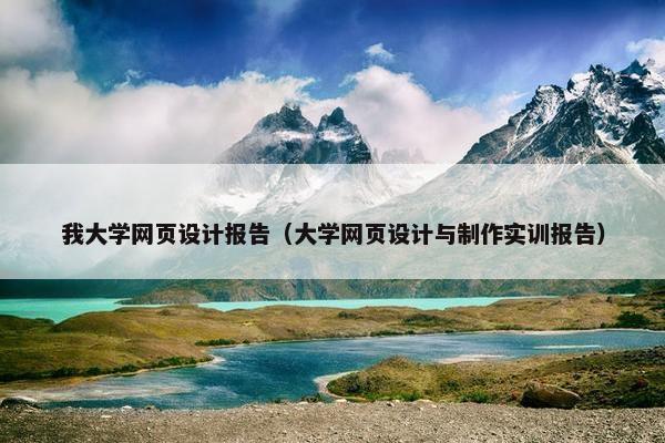 我大学网页设计报告（大学网页设计与制作实训报告）