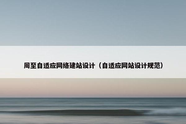 周至自适应网络建站设计（自适应网站设计规范）