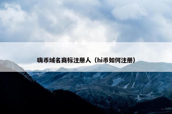 嗨币域名商标注册人（hi币如何注册）