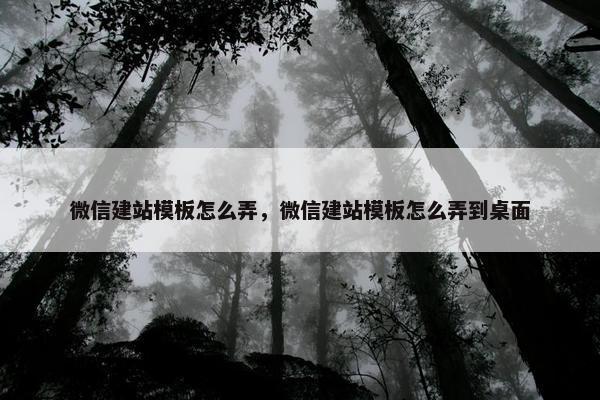 微信建站模板怎么弄，微信建站模板怎么弄到桌面