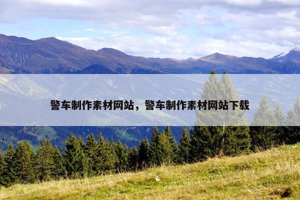 警车制作素材网站，警车制作素材网站下载