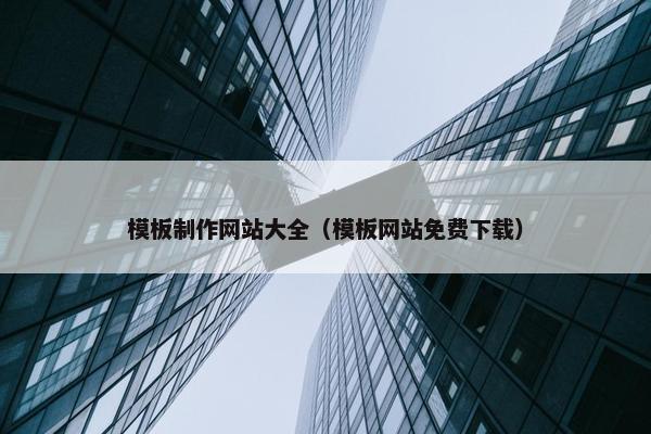 模板制作网站大全（模板网站免费下载）