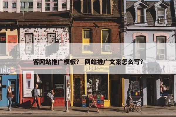 客网站推广模板？ 网站推广文案怎么写？