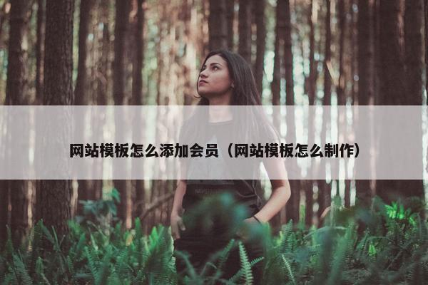 网站模板怎么添加会员（网站模板怎么制作）